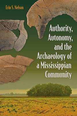 Authority, Autonomy, and the Archaeology of a Mississippian Community - Nelson, Erin S