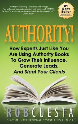 Authority: How Experts Just Like You Are Using Authority Books To Grow Their Influence, Raise Their Fees And Steal Your Clients! - Cuesta, Rob