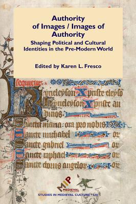 Authority of Images / Images of Authority: Shaping Political and Cultural Identities in the Pre-Modern World - Fresco, Karen (Editor)