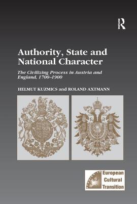 Authority, State and National Character: The Civilizing Process in Austria and England, 1700-1900 - Kuzmics, Helmut, and Axtmann, Roland, Dr.
