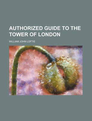 Authorized Guide to the Tower of London - Loftie, William John