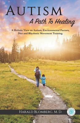Autism: A Path To Healing: A Holistic View on Autism, Environmental Factors, Diet and Rhythmic Movement Training. - Blomberg, Harald, MD