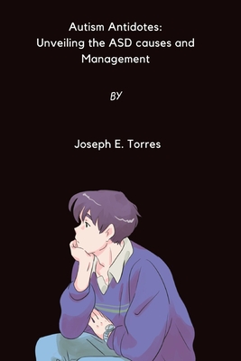 Autism Antidotes: The ASD Causes and Management - Torres, Joseph E