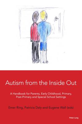 Autism from the Inside Out: A Handbook for Parents, Early Childhood, Primary, Post-Primary and Special School Settings - Ring, Emer, and Daly, Patricia, and Wall, Eugene