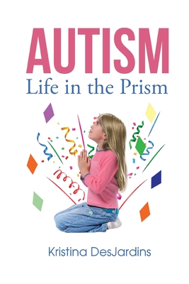 Autism: Life in the Prism - Desjardins, Kristina