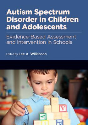 Autism Spectrum Disorder in Children and Adolescents: Evidence-Based Assessment and Intervention in Schools - Wilkinson, Lee A (Editor)