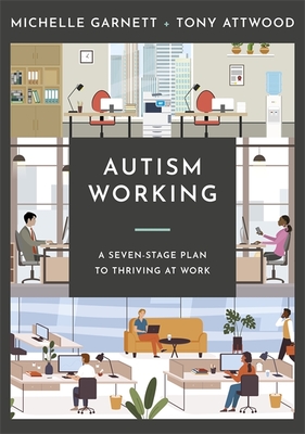 Autism Working: A Seven-Stage Plan to Thriving at Work - Garnett, Michelle, and Attwood, Tony