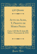 Auto Da Alma, Y, Pranto de Maria Prada: Carta a El-Rei D. Jo?o III. Sobre O Terremoto de 1531 (Classic Reprint)