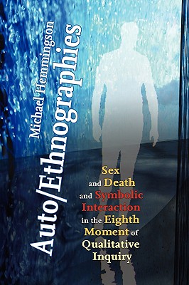 Auto/Ethnographies: Sex and Death and Symbolic Interaction in the Eighth Moment of Qualitative Inquiry: Seven Essays on the Self-Ethnography of Self - Hemmingson, Michael