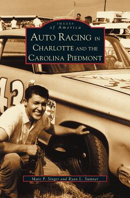 Auto Racing in Charlotte and the Carolina Piedmont - Sumner, Ryan L, and Singer, Marc P
