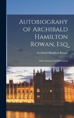 Autobiograhy of Archibald Hamilton Rowan, Esq: With Additions and Illustrations - Rowan, Archibald Hamilton