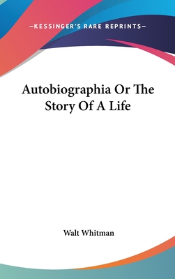 Autobiographia Or The Story Of A Life - Whitman, Walt