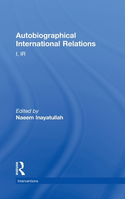 Autobiographical International Relations: I, IR - Inayatullah, Naeem (Editor)