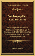 Autobiographical Reminiscences: Including Recollections of the Radical Years, 1819-20, in Kilmarnock; The First Election for the Kilmarnock Burghs 1832; Kay's Edinburgh Portraits