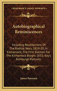 Autobiographical Reminiscences: Including Recollections Of The Radical Years, 1819-20, In Kilmarnock; The First Election For The Kilmarnock Burghs 1832; Kay's Edinburgh Portraits