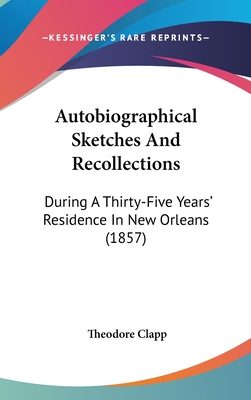 Autobiographical Sketches And Recollections: During A Thirty-Five Years' Residence In New Orleans (1857) - Clapp, Theodore