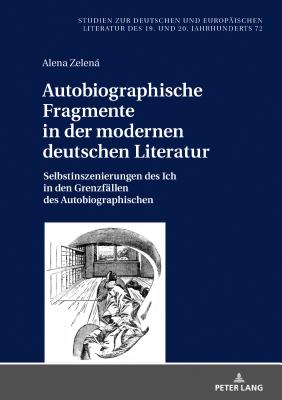 Autobiographische Fragmente in der modernen deutschen Literatur: Selbstinszenierungen des Ich in den Grenzfaellen des Autobiographischen - Spies, Bernhard, and Zelen, Alena