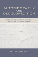 Autobiography and Decolonization: Modernity, Masculinity, and the Nation-State