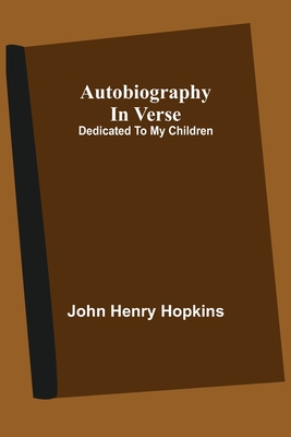 Autobiography In Verse: Dedicated To My Children - Hopkins, John Henry