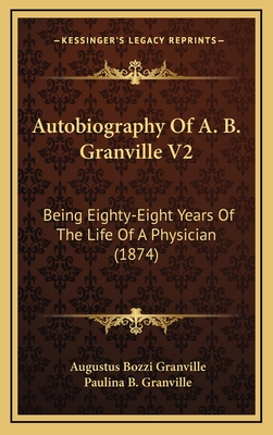 Autobiography of A. B. Granville V2: Being Eighty-Eight Years of the Life of a Physician (1874) - Granville, Augustus Bozzi, and Granville, Paulina B (Editor)