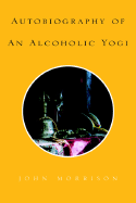 Autobiography of an Alcoholic Yogi - Morrison, John, Professor
