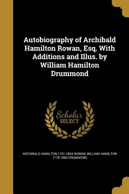 Autobiography of Archibald Hamilton Rowan, Esq. With Additions and Illus. by William Hamilton Drummond - Rowan, Archibald Hamilton 1751-1834, and Drummond, William Hamilton 1778-1865