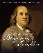 Autobiography of Benjamin Franklin: The Complete Illustrated History