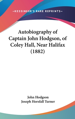 Autobiography of Captain John Hodgson, of Coley Hall, Near Halifax (1882) - Hodgson, John, Ma, and Turner, Joseph Horsfall (Editor)