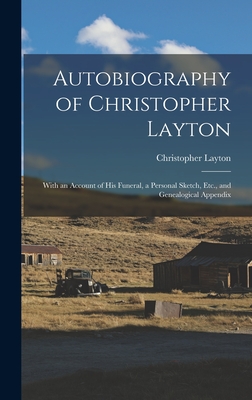 Autobiography of Christopher Layton: With an Account of His Funeral, a Personal Sketch, Etc., and Genealogical Appendix - Layton, Christopher