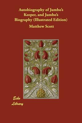 Autobiography of Jumbo's Keeper, and Jumbo's Biography (Illustrated Edition) - Scott, Matthew