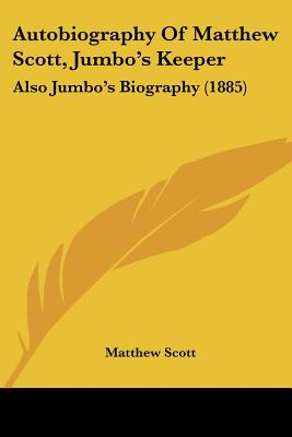 Autobiography Of Matthew Scott, Jumbo's Keeper: Also Jumbo's Biography (1885) - Scott, Matthew