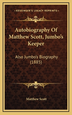 Autobiography of Matthew Scott, Jumbo's Keeper: Also Jumbo's Biography (1885) - Scott, Matthew