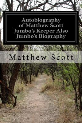 Autobiography of Matthew Scott Jumbo's Keeper Also Jumbo's Biography - Scott, Matthew