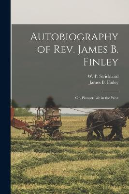 Autobiography of Rev. James B. Finley; or, Pioneer Life in the West - Strickland, William Peter, and Finley, James B