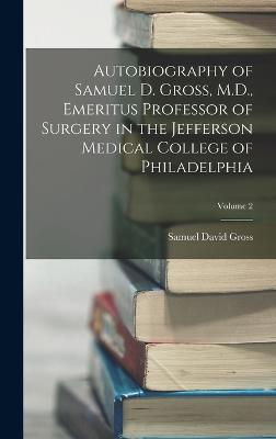 Autobiography of Samuel D. Gross, M.D., Emeritus Professor of Surgery in the Jefferson Medical College of Philadelphia; Volume 2 - Gross, Samuel David