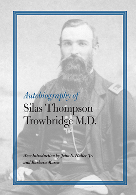 Autobiography of Silas Thompson Trowbridge M.D. - Trowbridge, Silas Thompson, and Haller, John S (Introduction by), and Mason, Barbara (Introduction by)