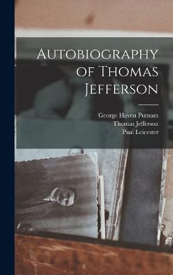 Autobiography of Thomas Jefferson - Putnam, George Haven, and Jefferson, Thomas, and Leicester, Paul