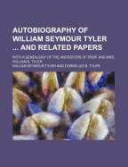 Autobiography of William Seymour Tyler and Related Papers; With a Genealogy of the Ancestors of Prof. and Mrs. William S. Tyler