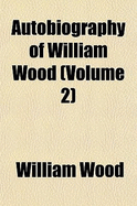 Autobiography of William Wood (Volume 2)