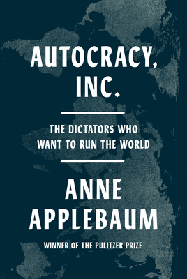 Autocracy Inc.: The Dictators Who Want to Run the World - Applebaum, Anne