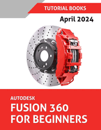 Autodesk Fusion 360 For Beginners (April 2024) (COLORED): Learn, Practice, and Implement Essential Techniques with Real-World Examples