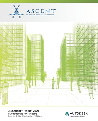 Autodesk Revit 2021: Fundamentals for Structure (Metric Units): Autodesk Authorized Publisher - Ascent - Center for Technical Knowledge
