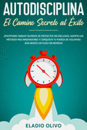Autodisciplina: Camino secreto al xito: Postpones tareas? Olvdate de proyectos inconclusos, adopta los mtodos ms innovadores y conquista tu fuerza de voluntad. Aun siendo un flojo sin remedio