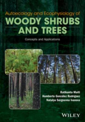 Autoecology and Ecophysiology of Woody Shrubs and Trees: Fundamental Concepts and Their Applications - Maiti, R K