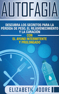 Autofagia: Descubra los Secretos para la P?rdida de Peso, el Rejuvenecimiento y la Curaci?n con el Ayuno Intermitente y Prolongado (Spanish Edition)