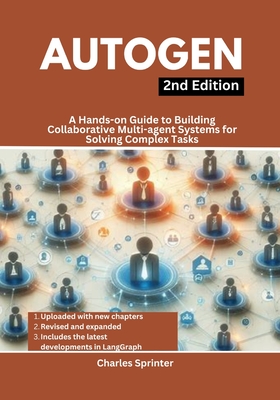 AutoGen, 2nd Edition: A Hands-on Guide to Building Collaborative Multi-agent Systems for Solving Complex Tasks - Sprinter, Charles