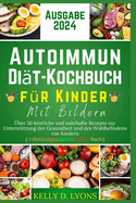 Autoimmun Di?t-Kochbuch F?r Kinder Mit Bildern: ?ber 50 kstliche und nahrhafte Rezepte zur Unterst?tzung der Gesundheit und des Wohlbefindens von Kindern (vollst?ndiges, farbenfrohes Buch)