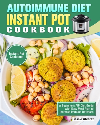 Autoimmune Diet Instant Pot Cookbook: A Beginner's AIP Diet Guide with Easy Meal Plan to Increase Immune Defenses. (Instant Pot Cookbook) - Alvarez, Bessie