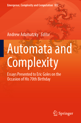 Automata and  Complexity: Essays Presented to Eric Goles on the Occasion of His 70th Birthday - Adamatzky, Andrew (Editor)