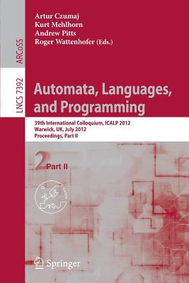 Automata, Languages, and Programming: 39th International Colloquium, ICALP 2012, Warwick, UK, July 9-13, 2012, Proceedings, Part II - Czumaj, Artur (Editor), and Mehlhorn, Kurt (Editor), and Pitts, Andrew (Editor)